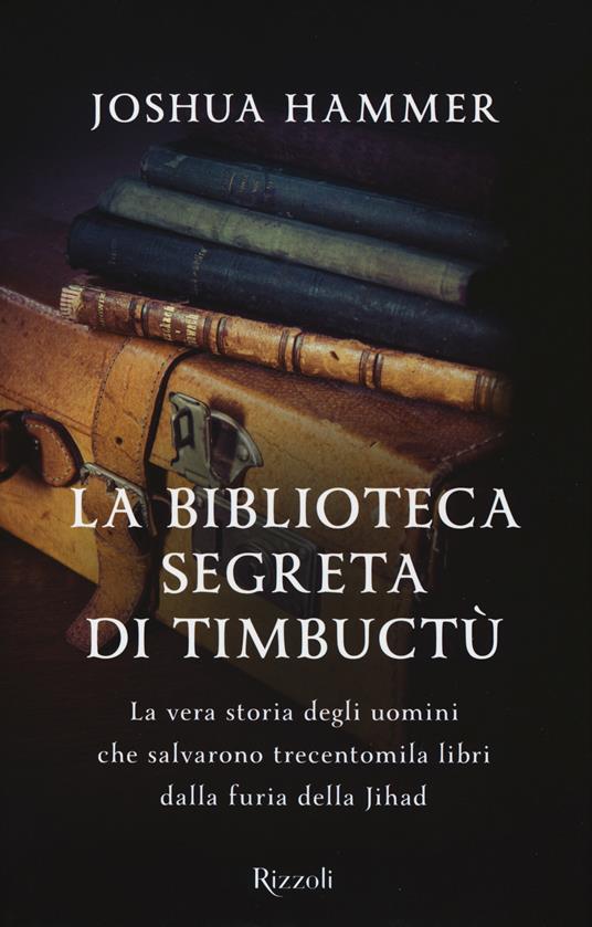 La biblioteca segreta di Timbuctù. La vera storia degli uomini che salvarono trecentomila libri dalla furia della Jihad - Joshua Hammer - copertina