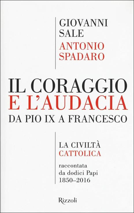 Il coraggio e l'audacia. Da Pio IX a Francesco. «La Civiltà Cattolica» raccontata da dodici Papi 1850-2016 - Giovanni Sale,Antonio Spadaro - copertina