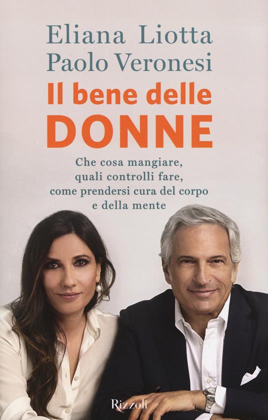 Il bene delle donne. Che cosa mangiare, quali controlli fare, come prendersi cura del corpo e della mente - Eliana Liotta,Paolo Veronesi - copertina