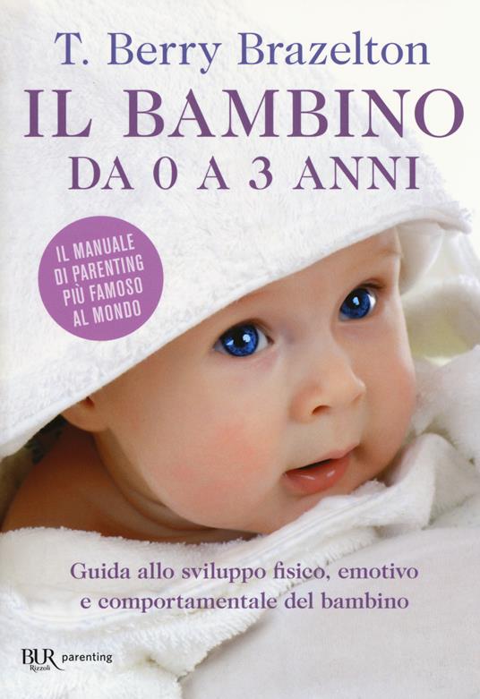 Il bambino da 0 a 3 anni. Guida allo sviluppo fisico, emotivo e  comportamentale del bambino - T. Berry Brazelton - Libro - Rizzoli - BUR  Best BUR