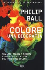 Colore. Una biografia. Tra arte storia e chimica, la bellezza e i misteri del mondo del colore