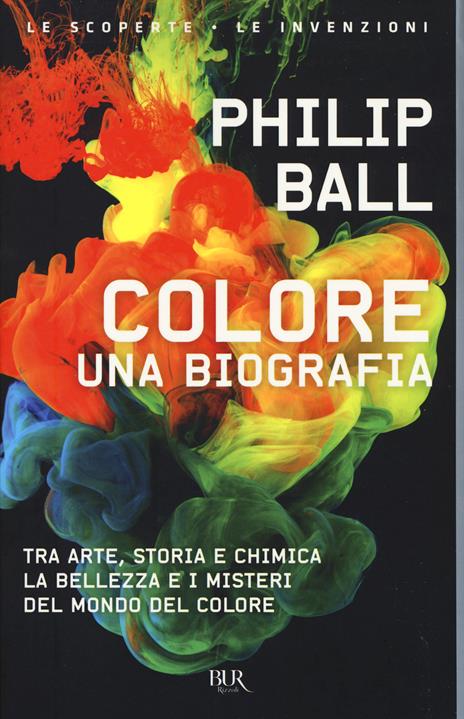 Colore. Una biografia. Tra arte storia e chimica, la bellezza e i misteri del mondo del colore - Philip Ball - copertina