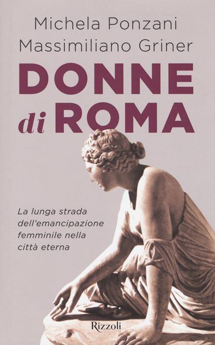 Donne di Roma. La lunga strada dell'emancipazione femminile nella città eterna - Michela Ponzani,Massimiliano Griner - copertina