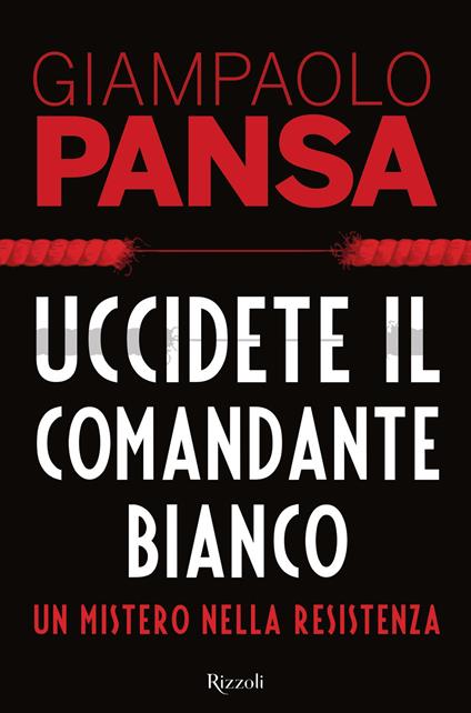 Uccidete il comandante bianco. Un mistero nella Resistenza - Giampaolo Pansa - copertina