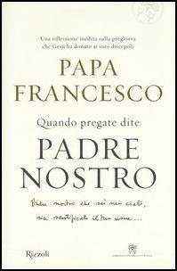 Quando pregate dite Padre nostro - Francesco (Jorge Mario Bergoglio),Marco Pozza - copertina