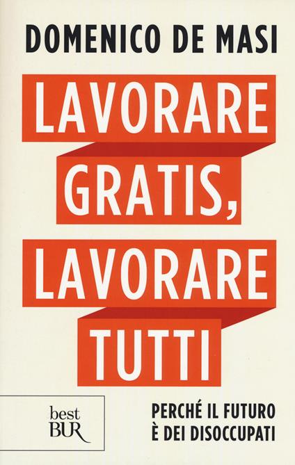 Lavorare gratis, lavorare tutti. Perché il futuro è dei disoccupati - Domenico De Masi - copertina