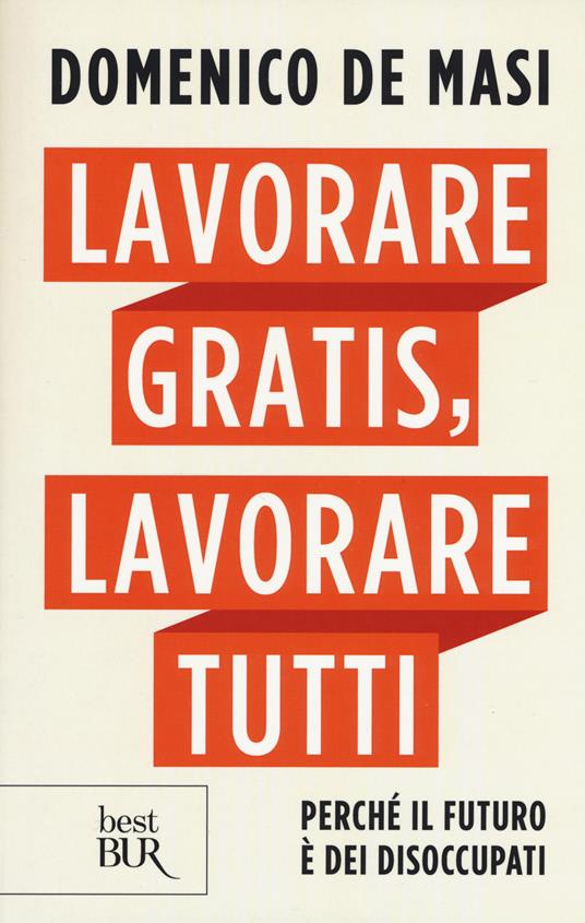 Lavorare gratis, lavorare tutti. Perché il futuro è dei disoccupati - Domenico De Masi - copertina