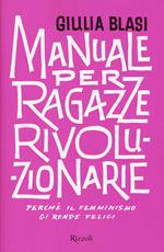 Manuale per ragazze rivoluzionarie. Perché il femminismo ci rende felici