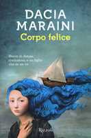 Libro Corpo felice. Storia di donne, rivoluzioni e un figlio che se ne va Dacia Maraini