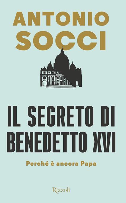Il segreto di Benedetto XVI. Perché è ancora papa - Antonio Socci - copertina