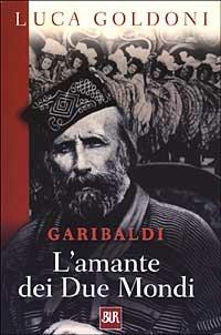 Garibaldi. L'amante dei Due Mondi - Luca Goldoni - copertina