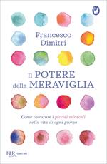 Il potere della meraviglia. Come catturare i piccoli miracoli nella vita di ogni giorno