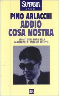 Addio Cosa Nostra. I segreti della mafia nella confessione di Tommaso Buscetta - Pino Arlacchi - copertina