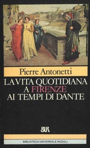 La vita quotidiana a Firenze ai tempi di Dante - Pierre Antonetti - copertina