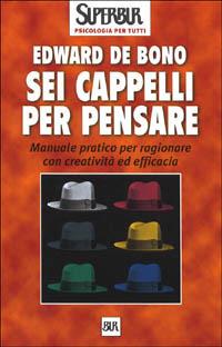 Sei cappelli per pensare. Manuale pratico per ragionare con creatività ed efficacia - Edward De Bono - copertina