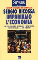 Impariamo l'economia. Capitale e lavoro, tecnologia e occupazione, profitti e salari, la new economy - Sergio Ricossa - copertina
