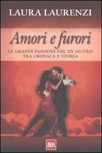 Amori e furori. Le grandi passioni del XX secolo tra cronaca e storia - Laura Laurenzi - copertina