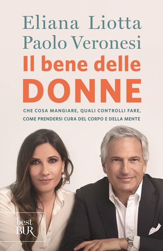 Il bene delle donne. Che cosa mangiare, quali controlli fare, come prendersi cura del corpo e della mente - Eliana Liotta,Paolo Veronesi - copertina