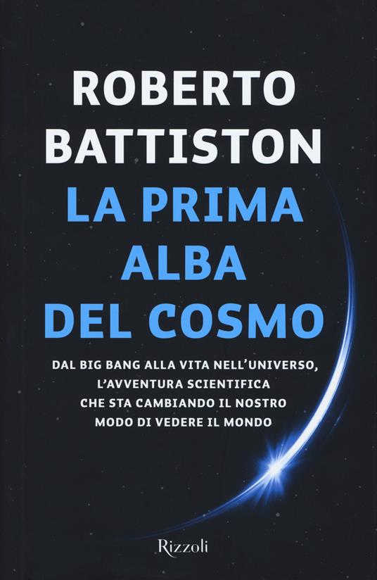 La prima alba del cosmo. Dal big bang alla vita nell'universo, l'avventura scientifica che sta cambiando il nostro modo di vedere il mondo - Roberto Battiston - copertina