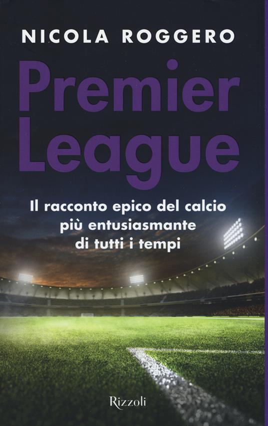 Premier League. Il racconto epico del calcio più entusiasmante di tutti i tempi - Nicola Roggero - copertina
