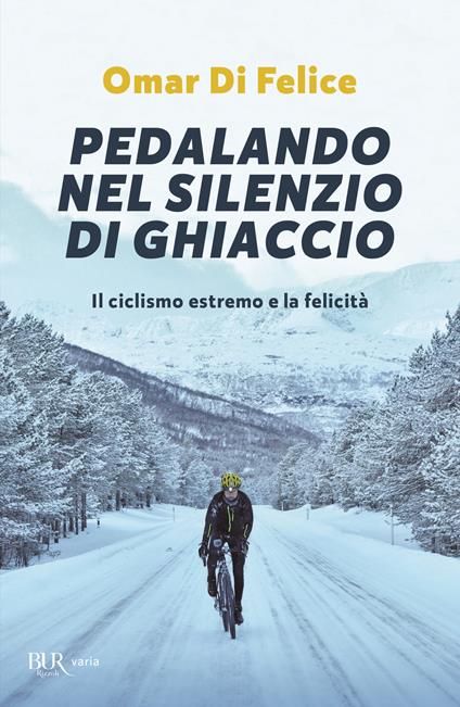 Pedalando nel silenzio di ghiaccio. Il ciclismo estremo e la felicità - Omar Di Felice - copertina