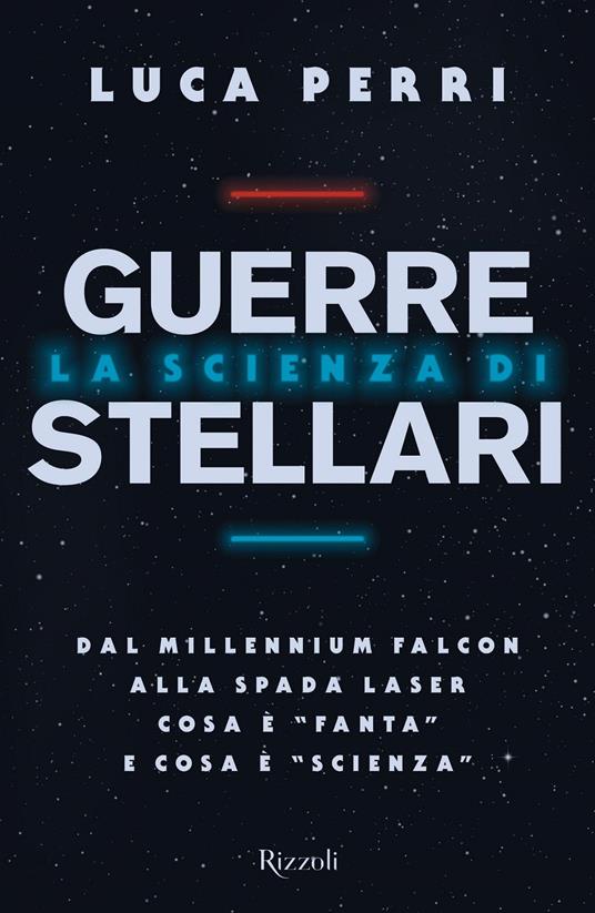 La scienza di Guerre Stellari. Dal Millennium Falcon alla spada laser cosa è «fanta» e cosa è «scienza» - Luca Perri - copertina