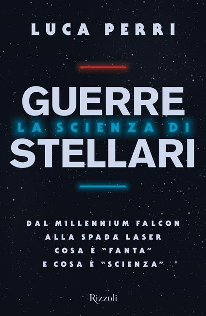 La scienza di Guerre Stellari. Dal Millennium Falcon alla spada laser cosa è «fanta» e cosa è «scienza» - Luca Perri - copertina