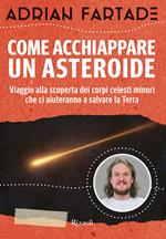 Come acchiappare un asteroide. Viaggio alla scoperta dei corpi celesti minori che ci aiuteranno a salvare la Terra