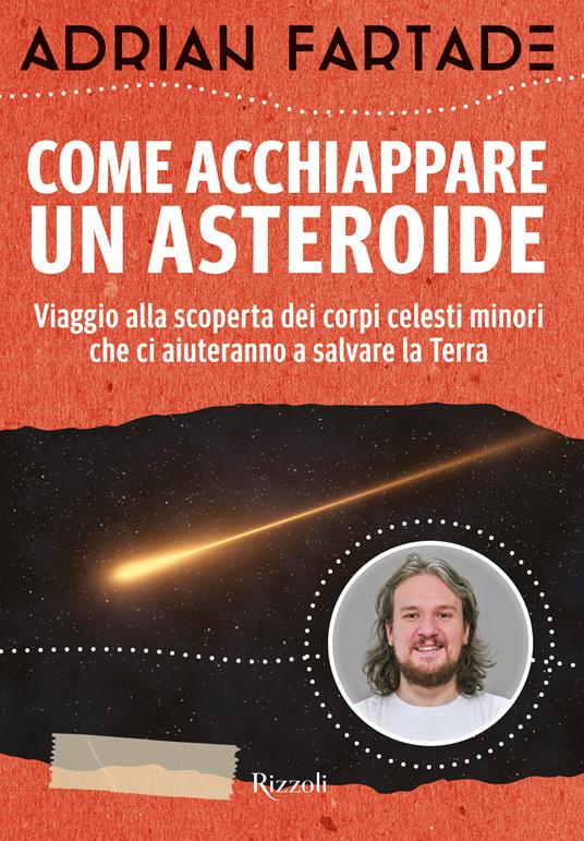 Come acchiappare un asteroide. Viaggio alla scoperta dei corpi celesti minori che ci aiuteranno a salvare la Terra - Adrian Fartade - copertina