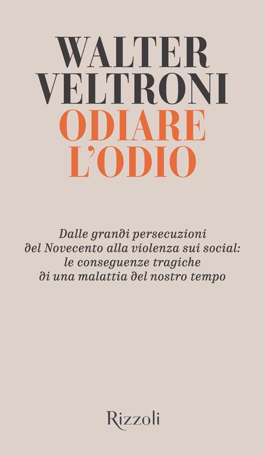 Odiare l'odio. Dalle grandi persecuzioni del Novecento alla violenza sui social: le conseguenze tragiche di una malattia del nostro tempo - Walter Veltroni - copertina