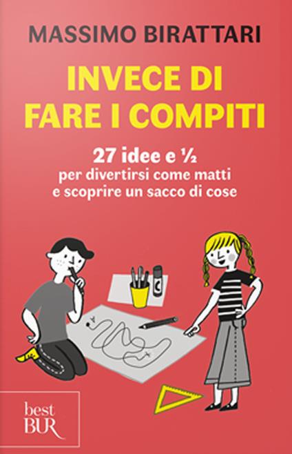 Invece di fare i compiti. 27 idee e 1/2 per divertirsi come matti e scoprire un sacco di cose - Massimo Birattari - copertina
