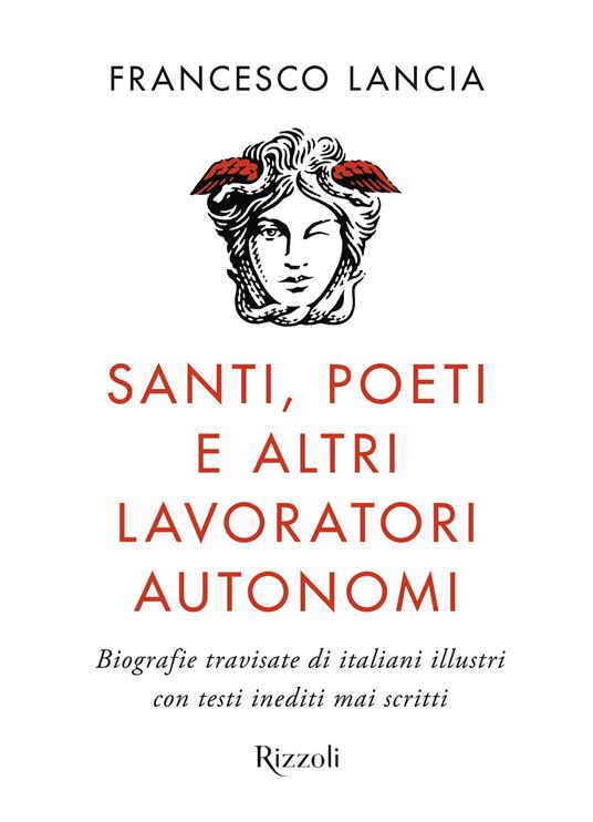 Santi, poeti e altri lavoratori autonomi. Biografie travisate di italiani illustri con testi inediti mai scritti - Francesco Lancia - 2