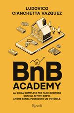 BnB Academy. La guida completa per fare business con gli affitti brevi. Anche senza possedere un immobile