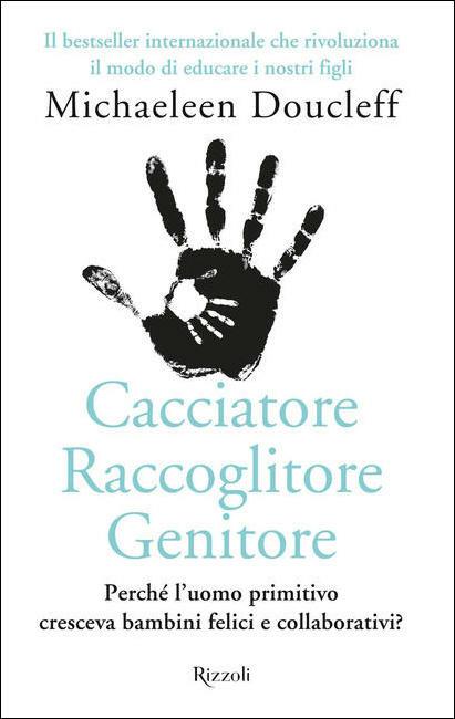 Cacciatore raccoglitore genitore. Perché l'uomo primitivo cresceva bambini felici e collaborativi? - Michaeleen Doucleff - copertina