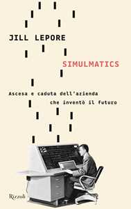 Libro Simulmatics. Ascesa e caduta dell'azienda che inventò il futuro Jill Lepore