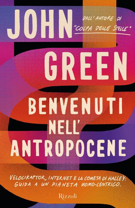 Benvenuti nell'Antropocene. Velociraptor, internet e la cometa di Halley: guida a un pianeta uomo-centrico - John Green - Libro - Rizzoli - Saggi stranieri | IBS