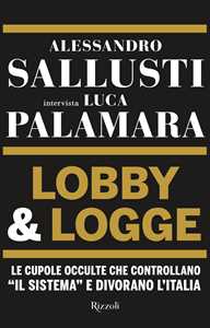 Libro Lobby & logge. Le cupole occulte che controllano «il sistema» e divorano l'Italia Alessandro Sallusti Luca Palamara