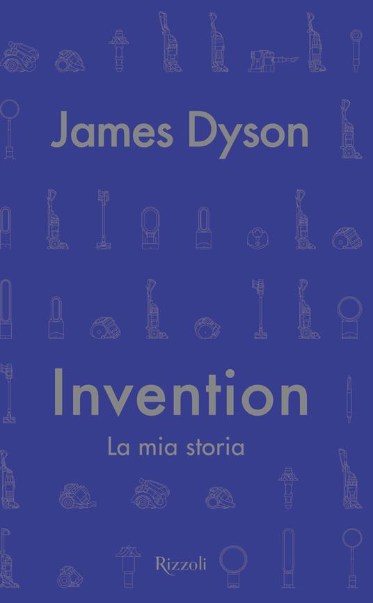Invention. La mia storia - James Dyson - Libro - Rizzoli - Saggi stranieri  | IBS