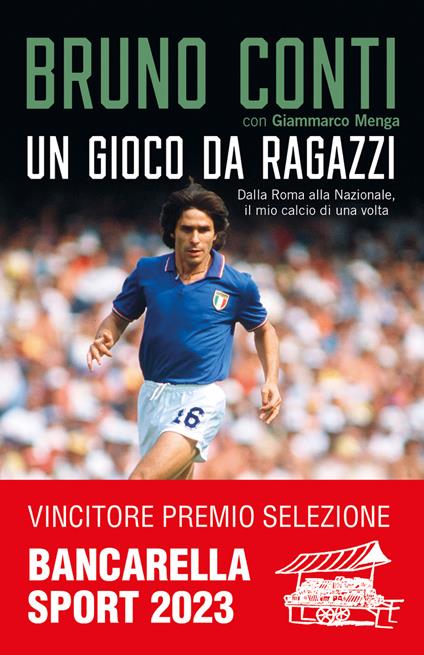 Un gioco da ragazzi. Dalla Roma alla Nazionale, il mio calcio di una volta - Bruno Conti,Giammarco Menga - copertina