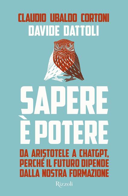 Sapere è potere. Da Aristotele a Chatgpt, perché il futuro dipende dalla nostra formazione - Claudio Ubaldo Cortoni,Davide Dattoli - copertina