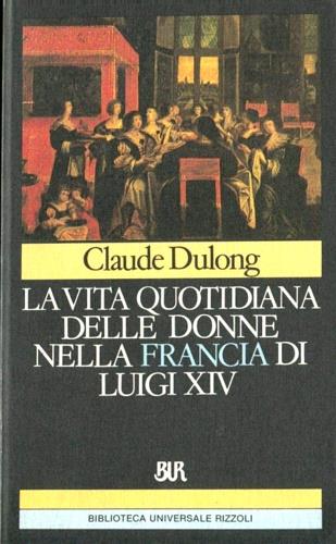 La vita quotidiana delle donne nella Francia di Luigi XIV - Claude Dulong - copertina
