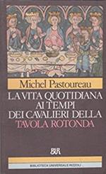 La vita quotidiana ai tempi dei cavalieri della Tavola rotonda. Onore, magia e amore cortese nei secoli bui