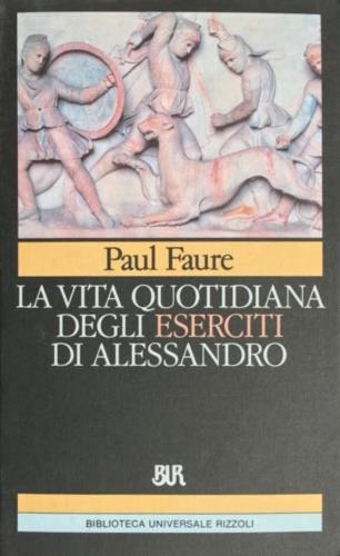 La vita quotidiana degli eserciti di Alessandro Magno - Paul Faure - copertina