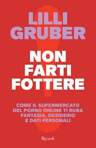 Libro Non farti fottere. Come il supermercato del porno online ti ruba fantasia, desiderio e dati personali Lilli Gruber