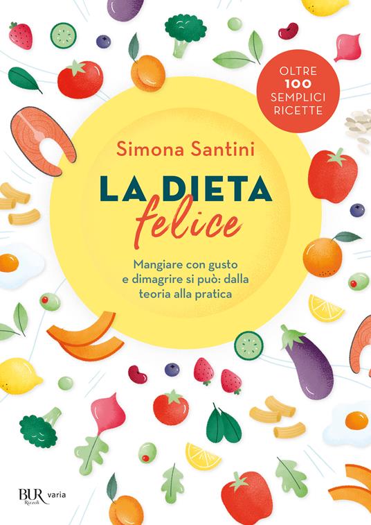 La dieta felice. Mangiare con gusto e dimagrire si può: dalla teoria alla pratica - Simona Santini - copertina