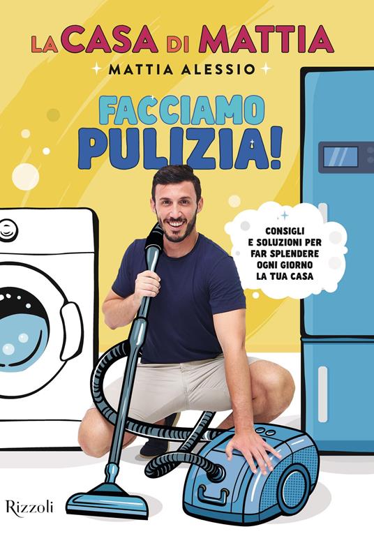 La casa di Mattia. Facciamo pulizia! Consigli e soluzioni per far splendere  ogni giorno la tua casa - Mattia Alessio - Libro - Rizzoli - Varia