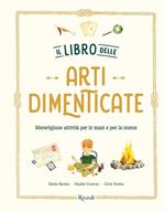 Il libro delle arti dimenticate. Meravigliose attività per le mani e per la mente. Ediz. illustrata