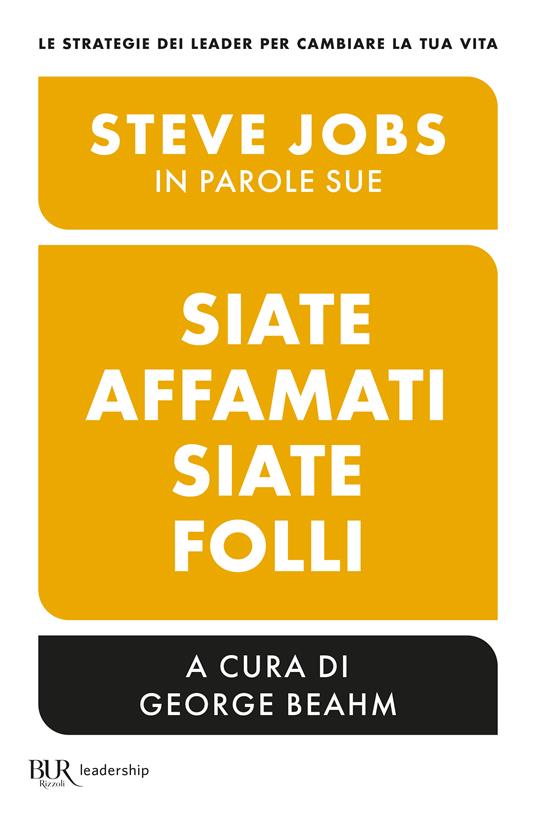 Siate affamati. Siate folli. Steve Jobs in parole sue - George Beahm - copertina