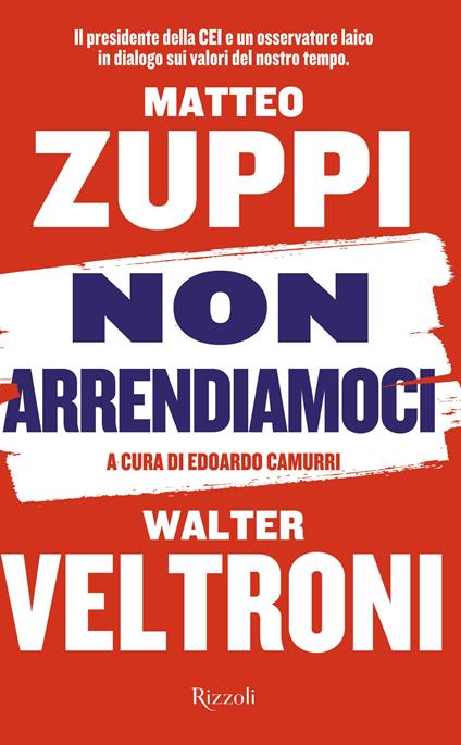 Non arrendiamoci. Il presidente della CEI e un osservatore laico in dialogo sui valori del nostro tempo - Walter Veltroni,Matteo Maria Zuppi - copertina