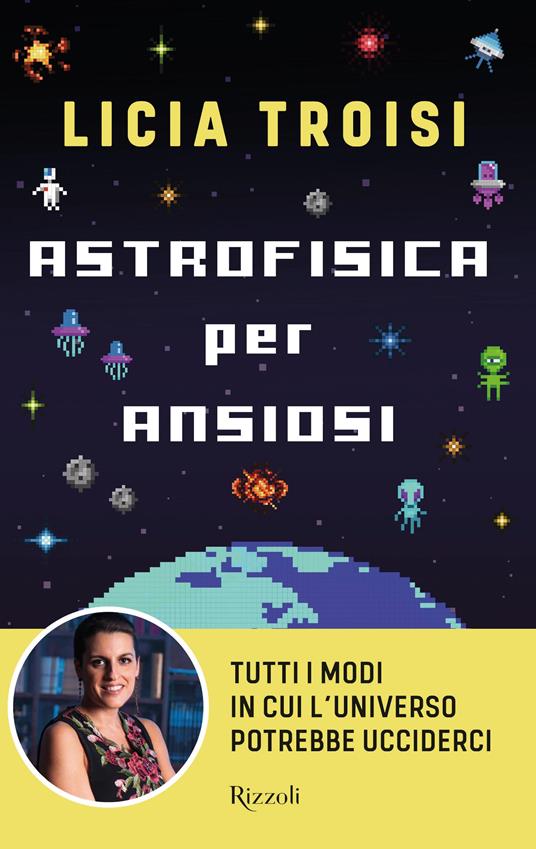 Astrofisica per ansiosi. Tutti i modi in cui l'universo potrebbe ucciderci - Licia Troisi - copertina